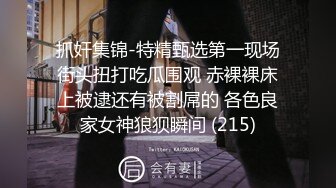 抓奸集锦-特精甄选第一现场街头扭打吃瓜围观 赤裸裸床上被逮还有被割屌的 各色良家女神狼狈瞬间 (215)