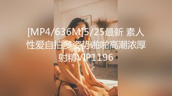 [MP4/636M]5/25最新 素人性爱自拍多姿势啪啪高潮浓厚射精VIP1196