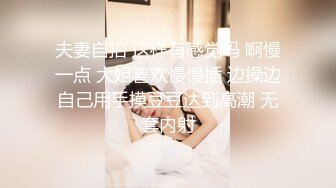 夫妻自拍 这样有感觉吗 啊慢一点 大姐喜欢慢慢插 边操边自己用手摸豆豆达到高潮 无套内射