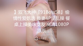 】双飞大神『91Boss58』偷情性爱甄选 换妻4P淫乱操 餐桌上操美味女友 高清1080P原版