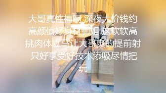 大哥真性福啊 深夜大价钱约高颜值好身材御姐 这软软高挑肉体立马让大哥爽的提前射 只好享受好技术添吸尽情把玩