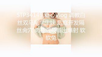 STP34149 糖心Vlog 调教白丝双马尾学生妹 后庭开发隔丝肏穴 肉棒强硬输出爆射 软软兔