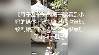 《母子乱伦》我第一次看到小妈的裸体不算很细腻但也算标致剖腹产下面很紧不过很黑射了小妈一肚子