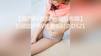 【国产AV首发❤️爱豆传媒】引领国产AV性爱新时尚D5210