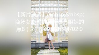 【新片速遞】&nbsp;&nbsp;商场女厕偷拍几位漂亮姐姐的黑B（3）[149M/MP4/02:01]