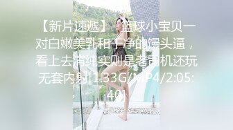 【新片速遞】✨篮球小宝贝一对白嫩美乳和干净的馒头逼，看上去清纯实则是老司机还玩无套内射[1.33G/MP4/2:05:40]