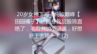 20岁女神下海！纯欲巅峰【田园橘子】这腰身这屁股简直绝了，毛茸茸的小逼逼，好想扑上去舔一下 (2)