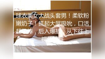 球衣美女大战头套男！柔软粉嫩奶子！抓起大屌吸吮，口活超级棒，后入爆插，从下往上视角特写