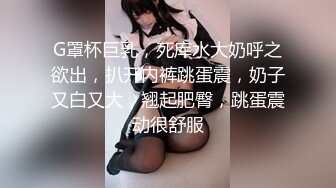 G罩杯巨乳，死库水大奶呼之欲出，扒开内裤跳蛋震，奶子又白又大，翘起肥臀，跳蛋震动很舒服