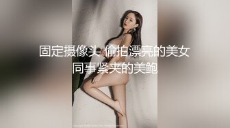 固定摄像头 偷拍漂亮的美女同事紧夹的美鲍