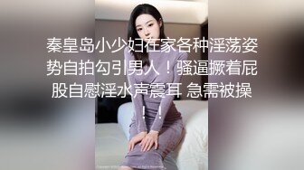 秦皇岛小少妇在家各种淫荡姿势自拍勾引男人！骚逼撅着屁股自慰淫水声震耳 急需被操！！