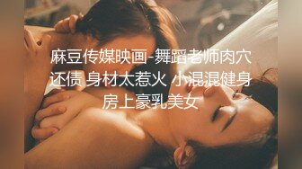 麻豆传媒映画-舞蹈老师肉穴还债 身材太惹火 小混混健身房上豪乳美女