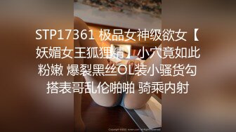 STP17361 极品女神级欲女【妖媚女王狐狸精】小穴竟如此粉嫩 爆裂黑丝OL装小骚货勾搭表哥乱伦啪啪 骑乘内射