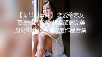 【某某门事件】 恋爱综艺女嘉宾被扒下海-超高颜值完美身材91missA大尺度作品合集！