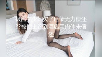 极品美少妇欠了巨债无力偿还??被债主约到酒店用肉体来偿还