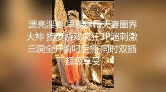 漂亮淫妻 早期绿帽夫妻圈界大神 换妻游戏疯狂3P超刺激 三洞全开前叼后插 同时双插 超级享受