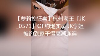 【萝莉控狂喜】杭州海王「JK_0571」OF约炮实录 JK学姐被约到家干得高潮连连