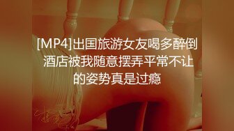 [MP4]出国旅游女友喝多醉倒 酒店被我随意摆弄平常不让的姿势真是过瘾