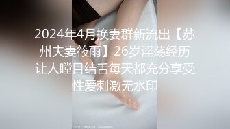 2024年4月换妻群新流出【苏州夫妻筱雨】26岁淫荡经历让人瞠目结舌每天都充分享受性爱刺激无水印