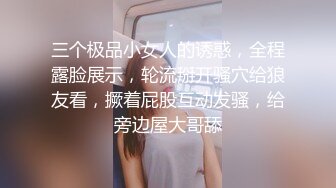 三个极品小女人的诱惑，全程露脸展示，轮流掰开骚穴给狼友看，撅着屁股互动发骚，给旁边屋大哥舔