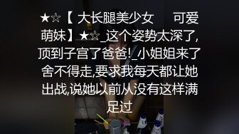 ★☆【 大长腿美少女❤️可爱萌妹】★☆_这个姿势太深了,顶到子宫了爸爸!_小姐姐来了舍不得走,要求我每天都让她出战,说她以前从没有这样满足过