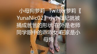 ✿小母狗萝莉✿Twitter萝莉〖YunaNic02〗小小年纪就被捅成爸爸的形状 在外是老师同学眼中的乖乖女 在家是小母狗