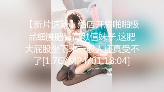 【新片速遞】酒店开房啪啪极品细腰肥臀高颜值妹子,这肥大屁股坐下来一般人还真受不了[1.7G/MP4/01:18:04]