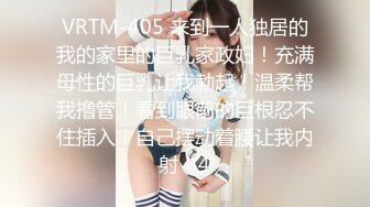 VRTM-405 来到一人独居的我的家里的巨乳家政妇！充满母性的巨乳让我勃起！温柔帮我撸管！看到眼前的巨根忍不住插入！自己摆动着腰让我内射！4