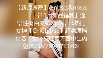 【新片速遞】&nbsp;&nbsp; ⚫️⚫️【11月新品福利】淫语性瘾百变COSER，FS热门女神【ChiChibae】超清原档付费，女仆装肛塞无套中出内射[823M/MP4/11:46]