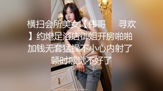 横扫会所美女【伟哥❤️寻欢】约炮足浴店御姐开房啪啪 加钱无套猛操不小心内射了 顿时感觉不好了