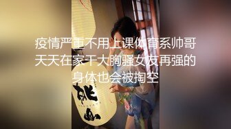 疫情严重不用上课体育系帅哥天天在家干大胸骚女友再强的身体也会被掏空