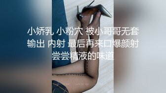 小娇乳 小粉穴 被小哥哥无套输出 内射 最后再来口爆颜射尝尝精液的味道