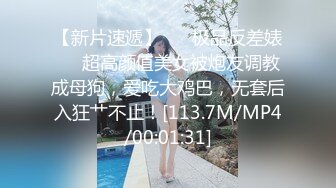 【新片速遞】 ❤️极品反差婊❤️超高颜值美女被炮友调教成母狗，爱吃大鸡巴，无套后入狂艹不止！[113.7M/MP4/00:01:31]