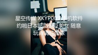 星空传媒 XKYP005 手机软件约啪日本超甜爱豆美女 随意玩弄清纯偶像