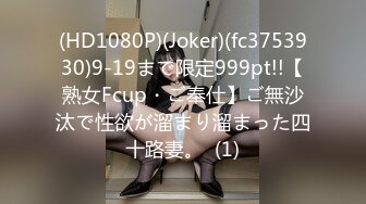 (HD1080P)(Joker)(fc3753930)9-19まで限定999pt!!【熟女Fcup・ご奉仕】ご無沙汰で性欲が溜まり溜まった四十路妻。  (1)