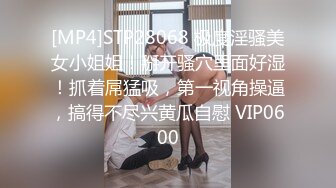 [MP4]STP28068 极度淫骚美女小姐姐！掰开骚穴里面好湿！抓着屌猛吸，第一视角操逼，搞得不尽兴黄瓜自慰 VIP0600