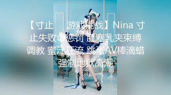 【寸止❤️游戏挑战】Nina 寸止失败の惩罚 肛塞乳夹束缚调教 蜜汁狂流 跳蛋AV棒滴蜡强制地狱高潮