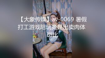 【大象传媒】av-0069 暑假打工游戏陪玩竟是出卖肉体 斑比