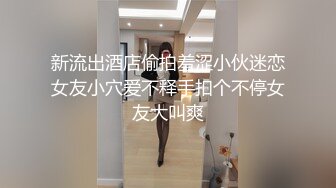 新流出酒店偷拍羞涩小伙迷恋女友小穴爱不释手扣个不停女友大叫爽