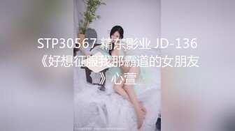 STP30567 精东影业 JD-136《好想征服我那霸道的女朋友》心萱