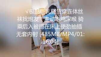 ❤️√极品巨乳骚货穿连体丝袜找炮友！主动吃鸡深喉 骑乘后入被摁在床上使劲抽插 无套内射 [485MB/MP4/01:16:04]