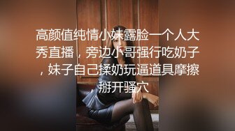 高颜值纯情小妹露脸一个人大秀直播，旁边小哥强行吃奶子，妹子自己揉奶玩逼道具摩擦，掰开骚穴