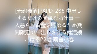 [无码破解]PKPD-286 中出しするだけの簡単なお仕事 一人暮らし資金を貯めるため期間限定で中出しさせる就活娘 こはる22歳 雨宮小春