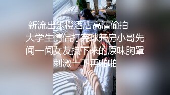 新流出乐橙酒店高清偷拍❤️大学生情侣打完球开房小哥先闻一闻女友换下来的原味胸罩刺激一下再啪啪