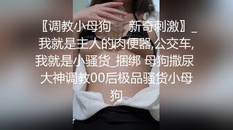 〖调教小母狗❤️新奇刺激〗_我就是主人的肉便器,公交车,我就是小骚货_捆绑 母狗撒尿 大神调教00后极品骚货小母狗