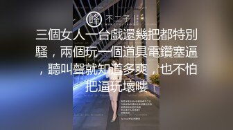 三個女人一台戲還幾把都特別騷，兩個玩一個道具電鑽塞逼，聽叫聲就知道多爽，也不怕把逼玩壞嘍