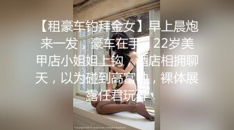 【租豪车钓拜金女】早上晨炮来一发，豪车在手，22岁美甲店小姐姐上钩，酒店相拥聊天，以为碰到高富帅，裸体展露任君玩弄