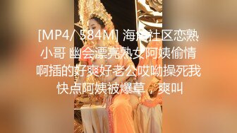 [MP4/ 584M] 海角社区恋熟小哥 幽会漂亮熟女阿姨偷情啊插的好爽好老公哎呦操死我 快点阿姨被爆草，爽叫