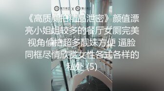 《高质厕拍精品泄密》颜值漂亮小姐姐较多的餐厅女厕完美视角偸拍超多靓妹方便 逼脸同框尽情欣赏女性各式各样的私处 (5)