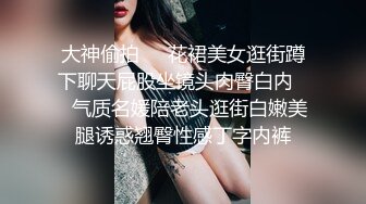 大神偷拍❤️花裙美女逛街蹲下聊天屁股坐镜头肉臀白内❤️气质名媛陪老头逛街白嫩美腿诱惑翘臀性感丁字内裤